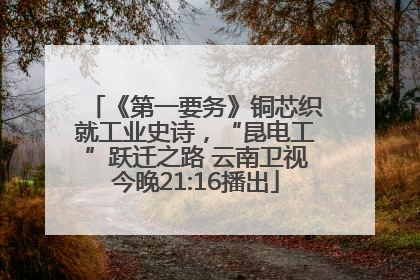 《第一要务》铜芯织就工业史诗，“昆电工”跃迁之路 云南卫视今晚21:16播出