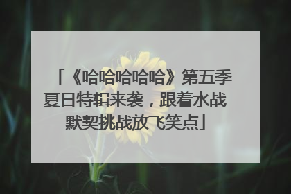 《哈哈哈哈哈》第五季夏日特辑来袭，跟着水战默契挑战放飞笑点