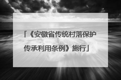 《安徽省传统村落保护传承利用条例》施行