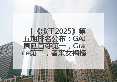 《歌手2025》第五期排名公布：GAI周延首夺第一，Grace第二，者来女揭榜成功，卫兰被淘汰