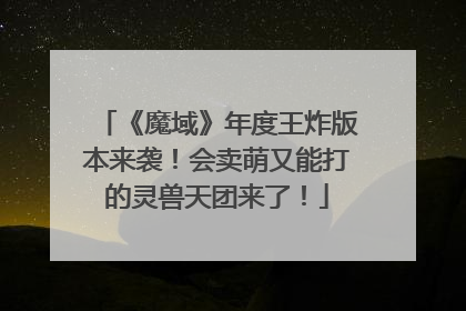 《魔域》年度王炸版本来袭！会卖萌又能打的灵兽天团来了！