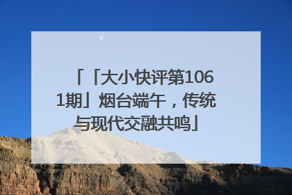 「大小快评第1061期」烟台端午，传统与现代交融共鸣