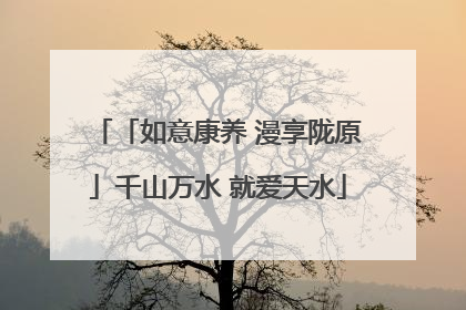 「如意康养 漫享陇原」千山万水 就爱天水