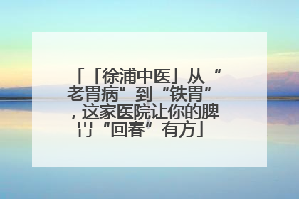 「徐浦中医」从“老胃病”到“铁胃”，这家医院让你的脾胃“回春”有方