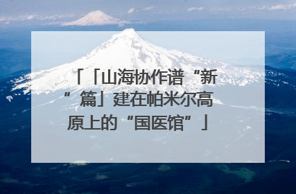 「山海协作谱“新”篇」建在帕米尔高原上的“国医馆”