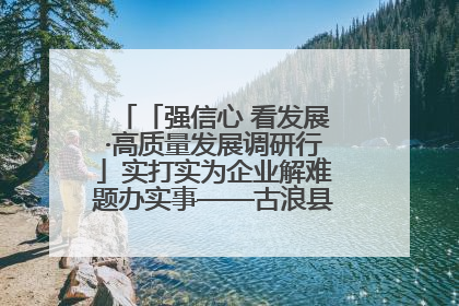 「强信心 看发展·高质量发展调研行」实打实为企业解难题办实事——古浪县优化营商环境助力企业高质量发展见闻