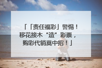 「责任福彩」警惕！移花接木“造”彩票，购彩代销莫中招！