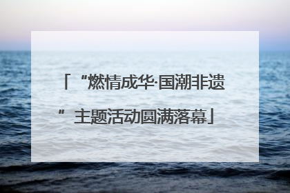 “燃情成华·国潮非遗”主题活动圆满落幕