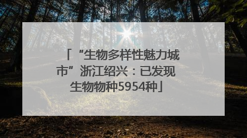 “生物多样性魅力城市”浙江绍兴：已发现生物物种5954种