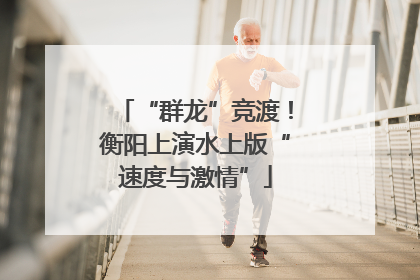 “群龙”竞渡！衡阳上演水上版“速度与激情”