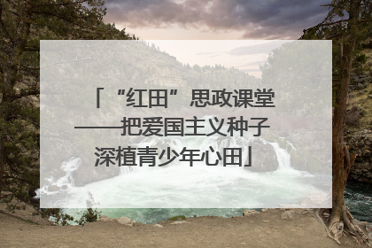 “红田”思政课堂——把爱国主义种子深植青少年心田