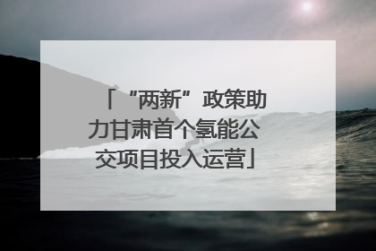 “两新”政策助力甘肃首个氢能公交项目投入运营