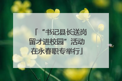 “书记县长送岗留才进校园”活动在永春职专举行