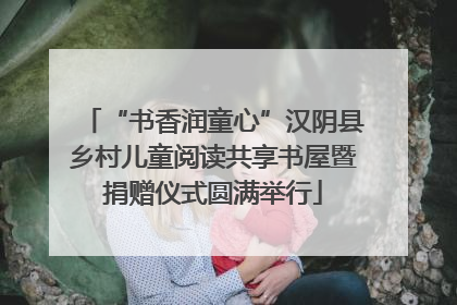 “书香润童心”汉阴县乡村儿童阅读共享书屋暨捐赠仪式圆满举行