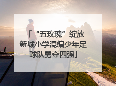 “五玫瑰”绽放 新城小学混编少年足球队勇夺四强