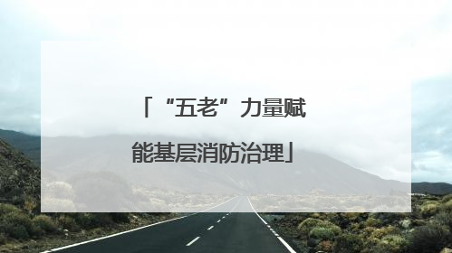 “五老”力量赋能基层消防治理
