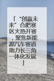 “创赢未来”合肥赛区火热开赛，聚焦新能源汽车赛道助力长三角一体化发展