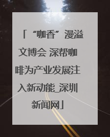 “咖香”漫溢文博会 深帮咖啡为产业发展注入新动能_深圳新闻网