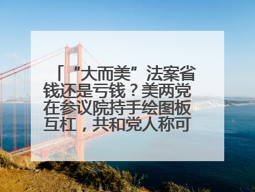 “大而美”法案省钱还是亏钱？美两党在参议院持手绘图板互杠，共和党人称可节省约5000亿美元，民主党人称将增加4.45万亿美元赤字