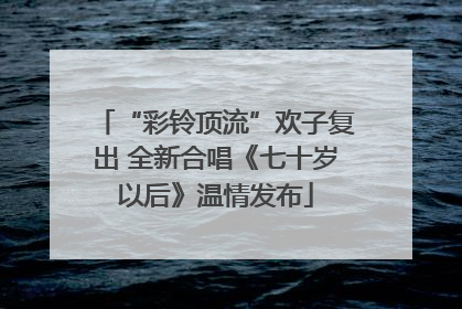 “彩铃顶流”欢子复出 全新合唱《七十岁以后》温情发布