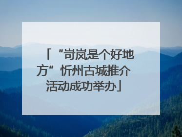 “岢岚是个好地方”忻州古城推介活动成功举办
