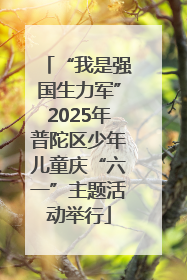 “我是强国生力军”2025年普陀区少年儿童庆“六一”主题活动举行