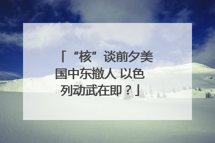 “核”谈前夕美国中东撤人 以色列动武在即？