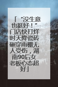 “没生意也挺好！”门店快打烊时天降瓷砖砸穿雨棚无人受伤，湖南90后女老板心态超好