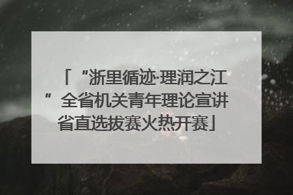 “浙里循迹·理润之江”全省机关青年理论宣讲省直选拔赛火热开赛