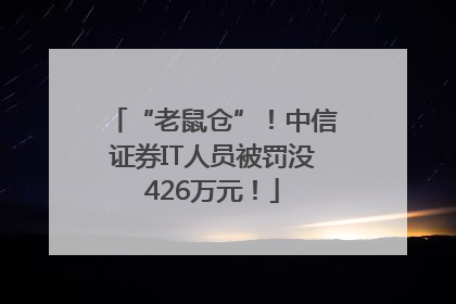 “老鼠仓”！中信证券IT人员被罚没426万元！