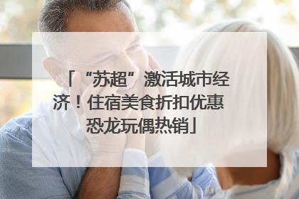 “苏超”激活城市经济！住宿美食折扣优惠 恐龙玩偶热销