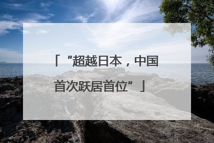“超越日本，中国首次跃居首位”
