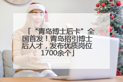 “青岛博士后卡”全国首发！青岛招引博士后人才，发布优质岗位1700余个