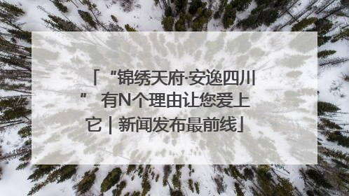 “锦绣天府·安逸四川” 有N个理由让您爱上它｜新闻发布最前线