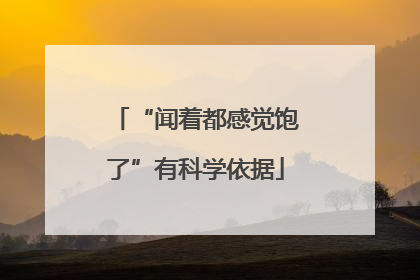 “闻着都感觉饱了”有科学依据