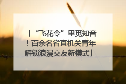 “飞花令”里觅知音！百余名省直机关青年解锁浪漫交友新模式