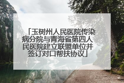 玉树州人民医院传染病分院与青海省第四人民医院建立联盟单位并签订对口帮扶协议