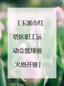 玉溪市红塔区职工运动会篮球赛火热开赛