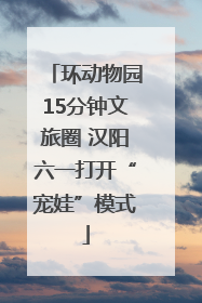 环动物园15分钟文旅圈 汉阳六一打开“宠娃”模式
