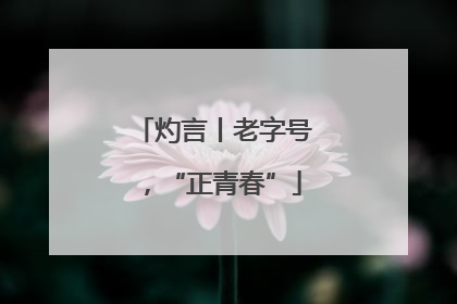 灼言丨老字号，“正青春”