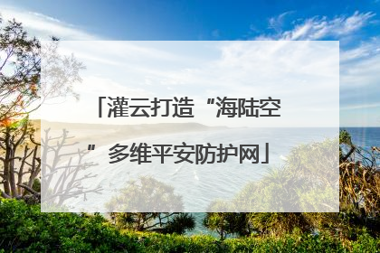 灌云打造“海陆空”多维平安防护网