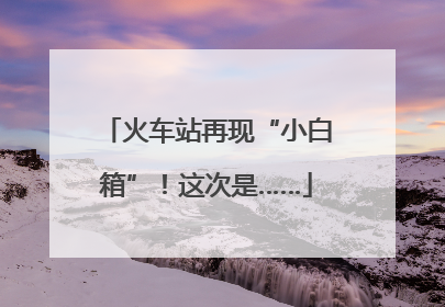 火车站再现“小白箱”！这次是……