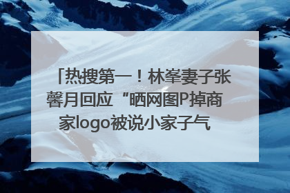 热搜第一！林峯妻子张馨月回应“晒网图P掉商家logo被说小家子气”：没那么多想法，可能有人恶意解读
