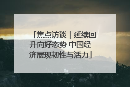 焦点访谈｜延续回升向好态势 中国经济展现韧性与活力