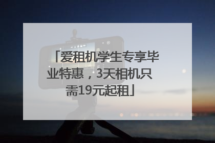 爱租机学生专享毕业特惠，3天相机只需19元起租