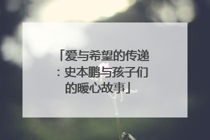 爱与希望的传递：史本鹏与孩子们的暖心故事