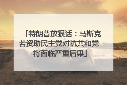特朗普放狠话：马斯克若资助民主党对抗共和党 将面临严重后果