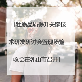 牡蛎品质提升关键技术研发研讨会暨现场验收会在乳山市召开