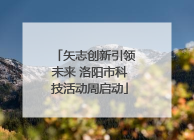 矢志创新引领未来 洛阳市科技活动周启动