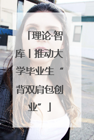 理论·智库丨推动大学毕业生“背双肩包创业”